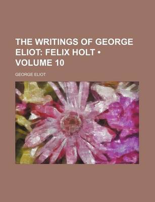 Book cover for The Writings of George Eliot (Volume 10); Felix Holt