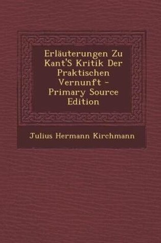 Cover of Erlauterungen Zu Kant's Kritik Der Praktischen Vernunft - Primary Source Edition