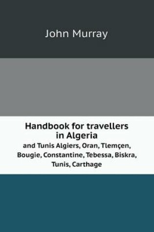 Cover of Handbook for travellers in Algeria and Tunis Algiers, Oran, Tlem�en, Bougie, Constantine, Tebessa, Biskra, Tunis, Carthage