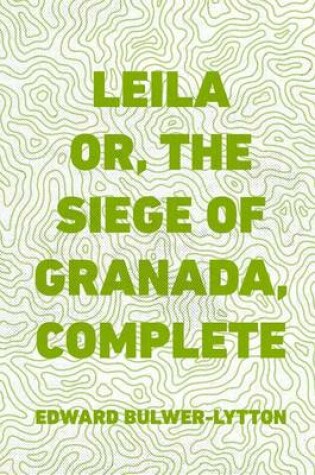 Cover of Leila Or, the Siege of Granada, Complete