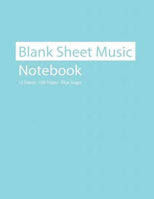 Book cover for Blank Sheet Music Notebook 12 Staves 100 Pages Blue Sugar