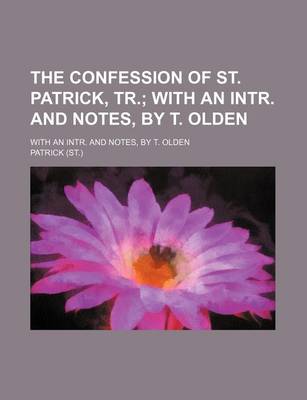 Book cover for The Confession of St. Patrick, Tr.; With an Intr. and Notes, by T. Olden. with an Intr. and Notes, by T. Olden