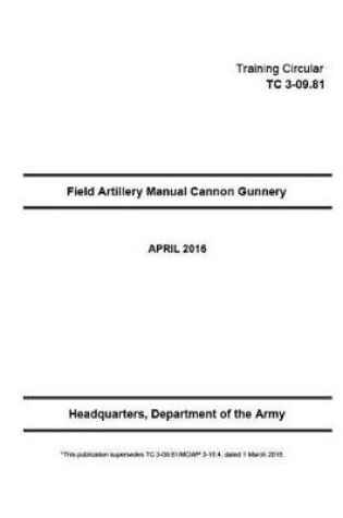 Cover of Training Circular TC 3-09.81 TC 3-09.81/MCWP 3-16.4 Field Artillery Manual Cannon Gunnery March 2016