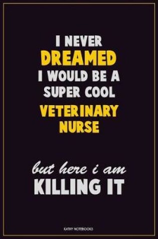 Cover of I Never Dreamed I would Be A Super Cool Veterinary Nurse But Here I Am Killing It