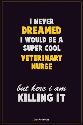 Book cover for I Never Dreamed I would Be A Super Cool Veterinary Nurse But Here I Am Killing It