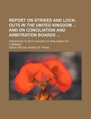 Book cover for Report on Strikes and Lock-Outs in the United Kingdom and on Conciliation and Arbitration Boards; Presented to Both Houses of Parliament by Command