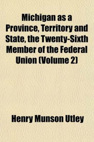 Cover of Michigan as a Province, Territory and State, the Twenty-Sixth Member of the Federal Union (Volume 2)