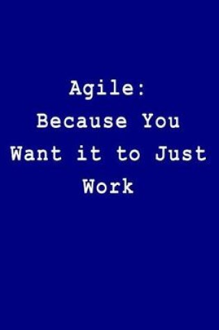 Cover of Agile Because You Want It to Just Work