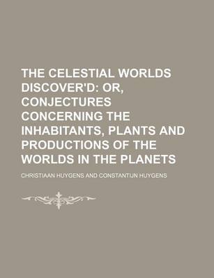 Book cover for The Celestial Worlds Discover'd; Or, Conjectures Concerning the Inhabitants, Plants and Productions of the Worlds in the Planets