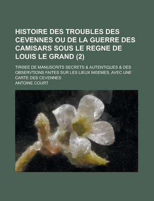 Book cover for Histoire Des Troubles Des Cevennes Ou de La Guerre Des Camisars Sous Le Regne de Louis Le Grand; Tir Ee de Manuscrits Secrets & Autentiques & Des Obse