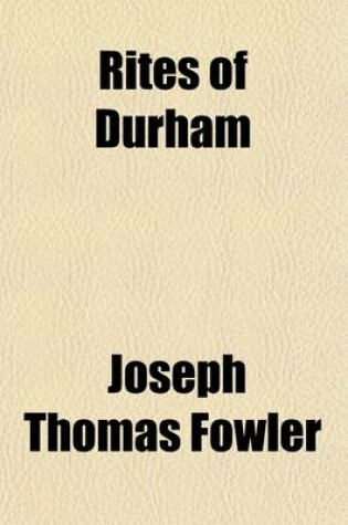 Cover of Rites of Durham (Volume 107); Being a Description or Brief Declaration of All the Ancient Monuments, Rites, & Customs Belonging or Being Within the Monastical Church of Durham Before the Suppression. Written 1593