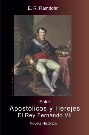 Cover of ENTRE APOSTÓLICOS Y HEREJES, El Rey Fernando VII