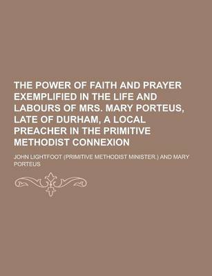 Book cover for The Power of Faith and Prayer Exemplified in the Life and Labours of Mrs. Mary Porteus, Late of Durham, a Local Preacher in the Primitive Methodist Co