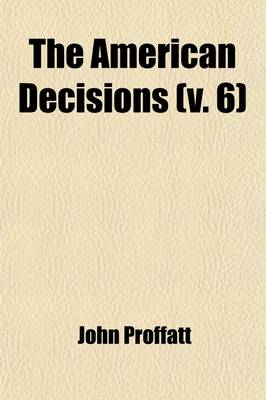 Book cover for The American Decisions (Volume 6); Cases of General Value and Authority Decided in the Courts of Several States