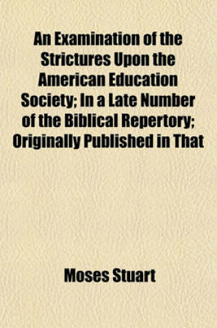 Cover of An Examination of the Strictures Upon the American Education Society; In a Late Number of the Biblical Repertory Originally Published in That Work.