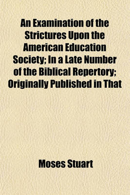 Book cover for An Examination of the Strictures Upon the American Education Society; In a Late Number of the Biblical Repertory Originally Published in That Work.