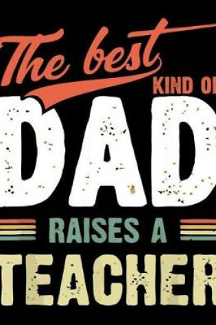 Cover of The best kind of Dad raises a Teacher