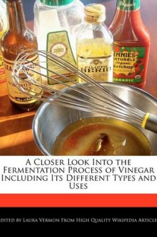 Cover of A Closer Look Into the Fermentation Process of Vinegar Including Its Different Types and Uses