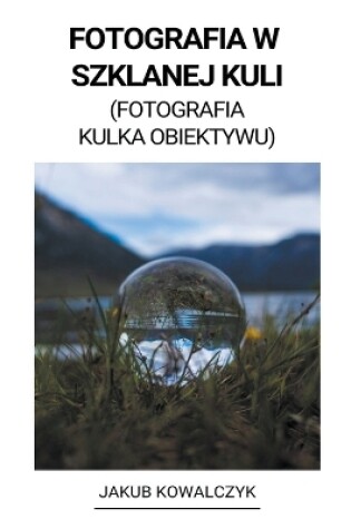 Cover of Fotografia w Szklanej Kuli (Fotografia Kulka Obiektywu)