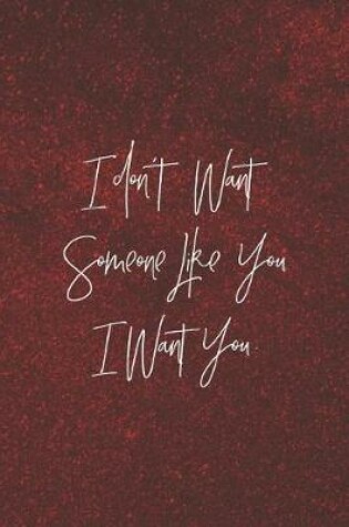 Cover of I Don't Want Someone Like You. I Want You