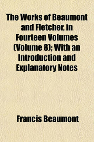 Cover of The Works of Beaumont and Fletcher, in Fourteen Volumes (Volume 8); With an Introduction and Explanatory Notes
