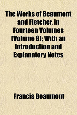 Book cover for The Works of Beaumont and Fletcher, in Fourteen Volumes (Volume 8); With an Introduction and Explanatory Notes