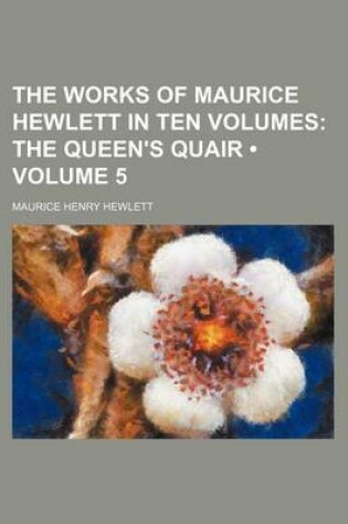 Cover of The Works of Maurice Hewlett in Ten Volumes (Volume 5); The Queen's Quair