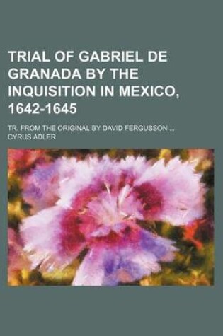 Cover of Trial of Gabriel de Granada by the Inquisition in Mexico, 1642-1645; Tr. from the Original by David Fergusson