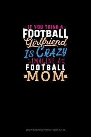 Cover of If You Think A Football Girlfriend Is Crazy Imagine A Football Mom