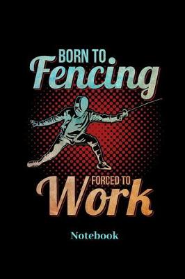 Book cover for Born To Fencing Forced To Work Notebook