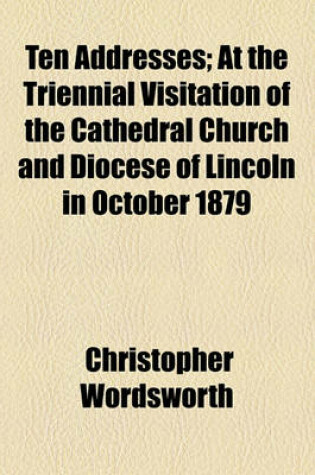 Cover of Ten Addresses; At the Triennial Visitation of the Cathedral Church and Diocese of Lincoln in October 1879