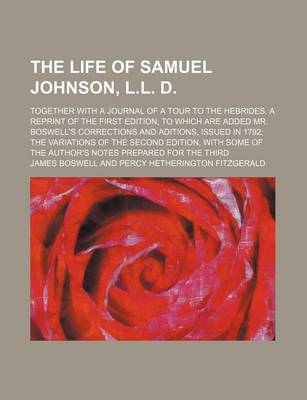 Book cover for The Life of Samuel Johnson, L.L. D. Volume 2; Together with a Journal of a Tour to the Hebrides. a Reprint of the First Edition, to Which Are Added Mr. Boswell's Corrections and Aditions, Issued in 1792 the Variations of the Second Edition, with Some of T