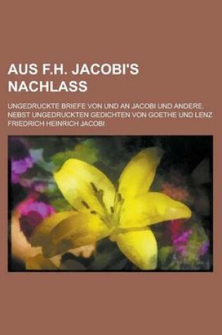 Cover of Aus F.H. Jacobi's Nachlass; Ungedruckte Briefe Von Und an Jacobi Und Andere. Nebst Ungedruckten Gedichten Von Goethe Und Lenz