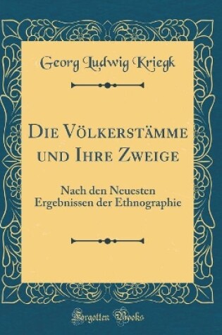 Cover of Die Völkerstämme und Ihre Zweige: Nach den Neuesten Ergebnissen der Ethnographie (Classic Reprint)