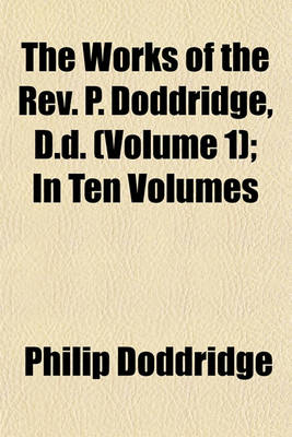 Book cover for The Works of the REV. P. Doddridge, D.D. (Volume 1); In Ten Volumes
