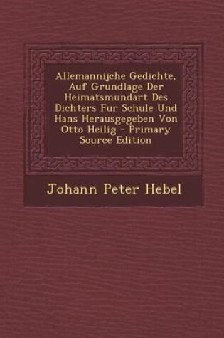 Cover of Allemannijche Gedichte, Auf Grundlage Der Heimatsmundart Des Dichters Fur Schule Und Hans Herausgegeben Von Otto Heilig - Primary Source Edition