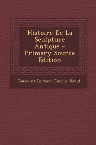 Cover of Histoire de La Sculpture Antique - Primary Source Edition