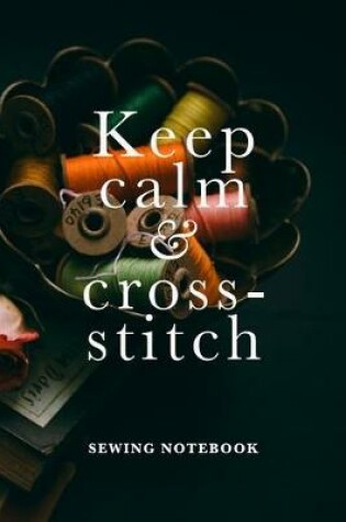 Cover of Keep Calm And Cross-Stitch Sewing Notebook