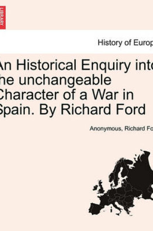 Cover of An Historical Enquiry Into the Unchangeable Character of a War in Spain. by Richard Ford