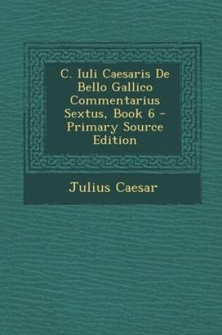 Cover of C. Iuli Caesaris de Bello Gallico Commentarius Sextus, Book 6
