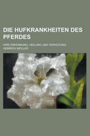 Cover of Die Hufkrankheiten Des Pferdes; Ihre Erkennung, Heilung Und Verhutung