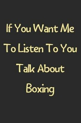 Cover of If You Want Me To Listen To You Talk About Boxing