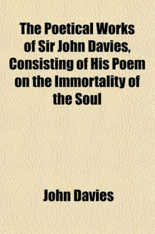 Cover of The Poetical Works of Sir John Davies, Consisting of His Poem on the Immortality of the Soul