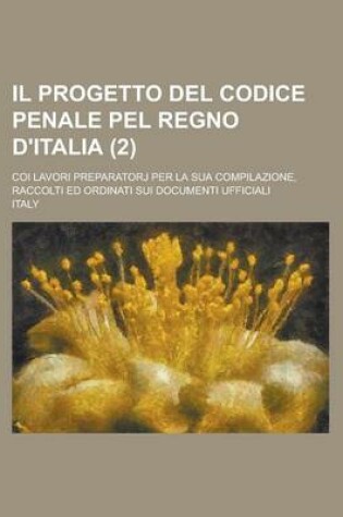 Cover of Il Progetto del Codice Penale Pel Regno D'Italia; Coi Lavori Preparatorj Per La Sua Compilazione, Raccolti Ed Ordinati Sui Documenti Ufficiali (2)