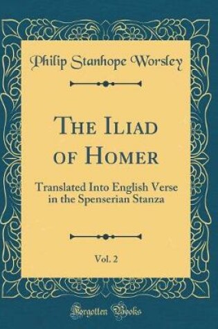 Cover of The Iliad of Homer, Vol. 2: Translated Into English Verse in the Spenserian Stanza (Classic Reprint)