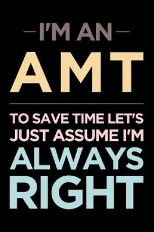 Cover of I'm an Amt, to Save Time Let's Just Assume I'm Always Right