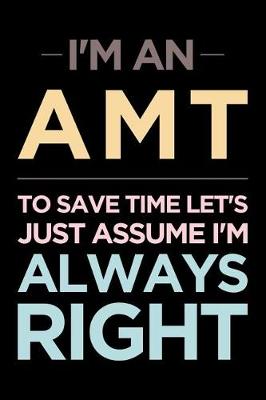 Book cover for I'm an Amt, to Save Time Let's Just Assume I'm Always Right