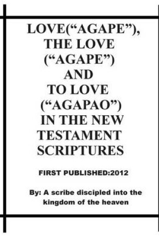 Cover of LOVE("AGAPE"), HE LOVE ("AGAPE") AND TO LOVE ("AGAPAO") IN THE NEW TESTAMENT SCRIPTURESes