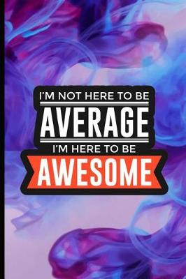 Book cover for I'm Not Here To Be Average I'm Here To Be Awesome