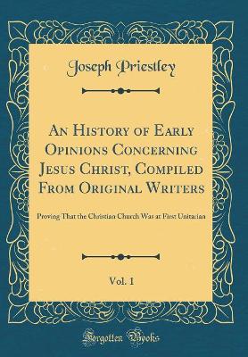 Book cover for An History of Early Opinions Concerning Jesus Christ, Compiled from Original Writers, Vol. 1